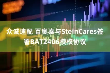 众诚速配 百奥泰与SteinCares签署BAT2406授权协议