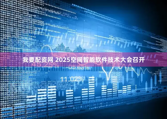 我要配资网 2025空间智能软件技术大会召开