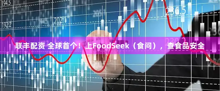 联丰配资 全球首个！上FoodSeek（食问），查食品安全