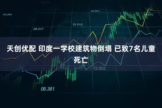 天创优配 印度一学校建筑物倒塌 已致7名儿童死亡