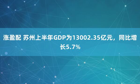 涨盈配 苏州上半年GDP为13002.35亿元，同比增长5.7%