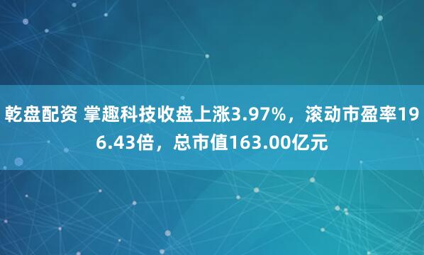 乾盘配资 掌趣科技收盘上涨3.97%，滚动市盈率196.43倍，总市值163.00亿元