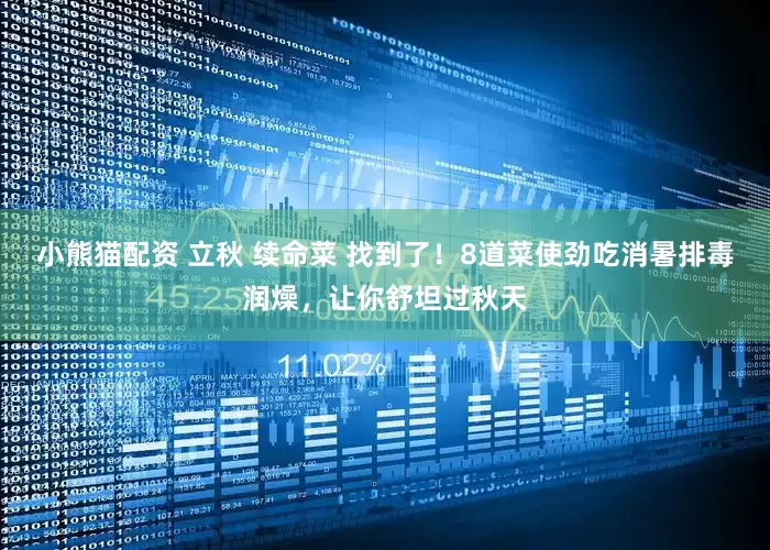 小熊猫配资 立秋 续命菜 找到了！8道菜使劲吃消暑排毒润燥，让你舒坦过秋天