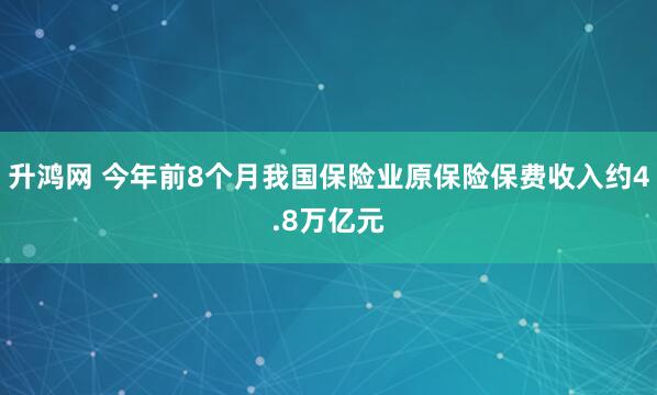 升鸿网 今年前8个月我国保险业原保险保费收入约4.8万亿元