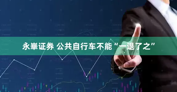 永崋证券 公共自行车不能“一退了之”