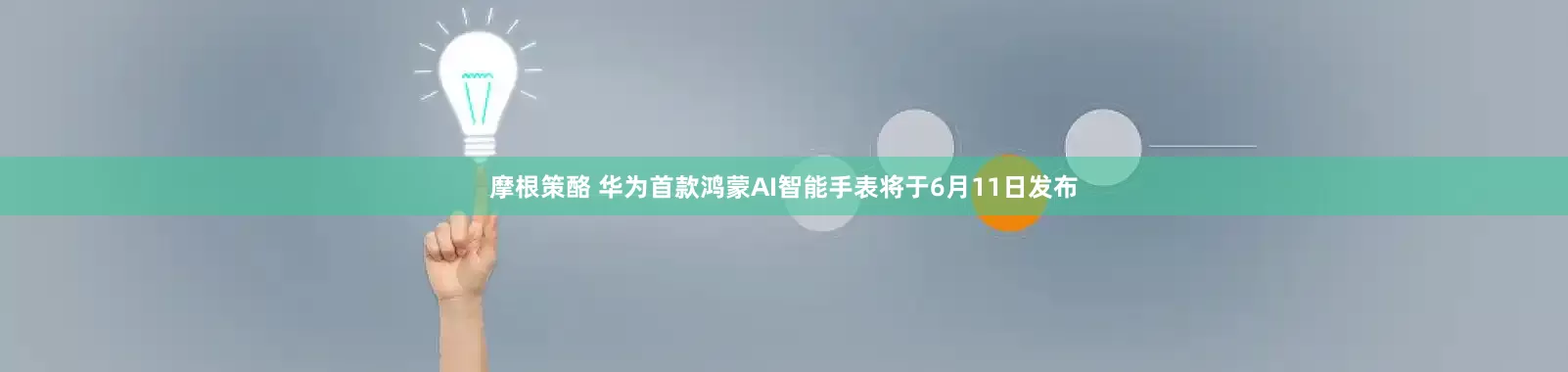 摩根策酪 华为首款鸿蒙AI智能手表将于6月11日发布