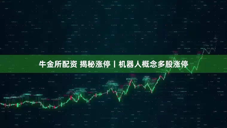 牛金所配资 揭秘涨停丨机器人概念多股涨停