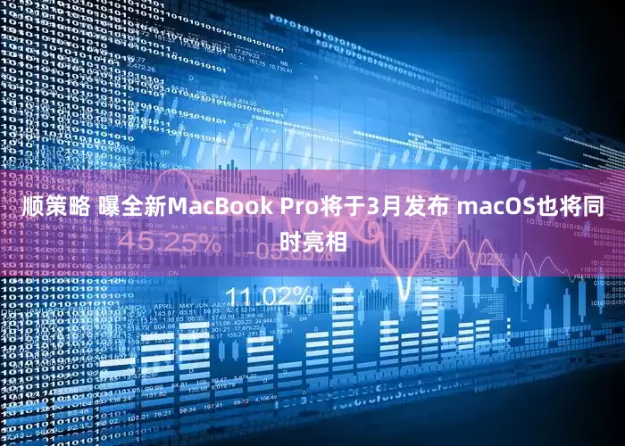 顺策略 曝全新MacBook Pro将于3月发布 macOS也将同时亮相