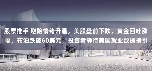 股票推手 避险情绪升温，美股盘前下跌，黄金回吐涨幅，布油跌破60美元，投资者静待美国就业数据指引