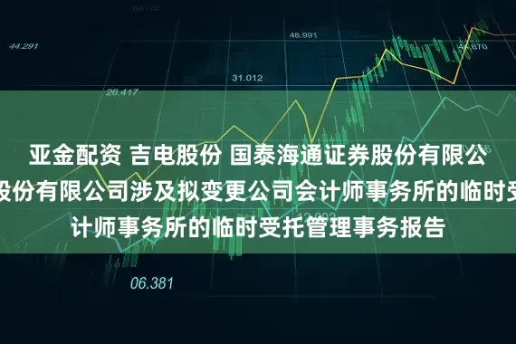亚金配资 吉电股份 国泰海通证券股份有限公司关于吉林电力股份有限公司涉及拟变更公司会计师事务所的临时受托管理事务报告