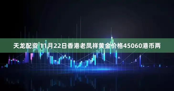 天龙配资 11月22日香港老凤祥黄金价格45060港币两