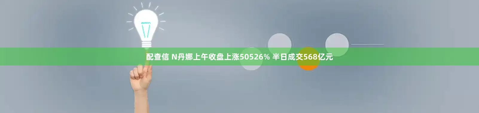 配查信 N丹娜上午收盘上涨50526% 半日成交568亿元