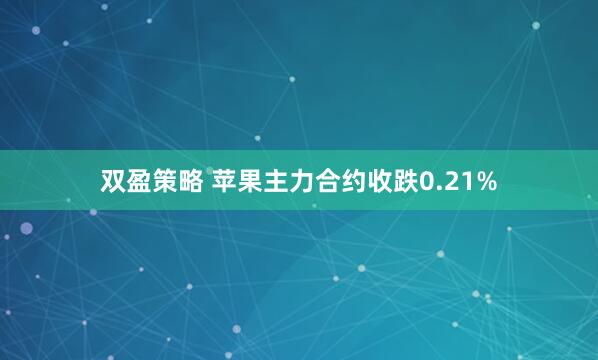 双盈策略 苹果主力合约收跌0.21%